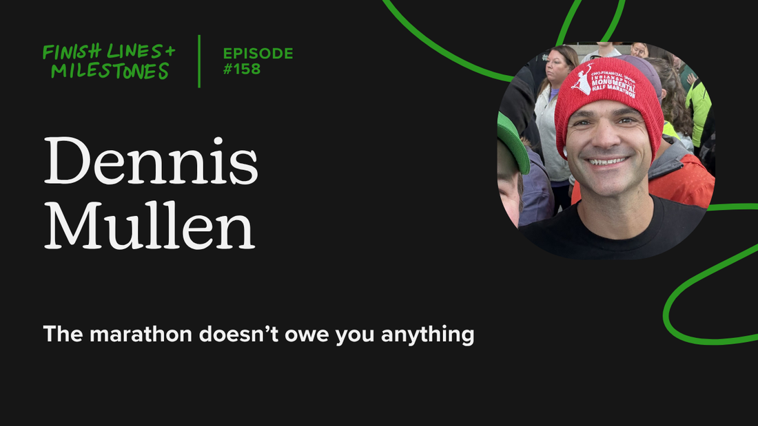 Finish Lines & Milestones: Episode 158: Dennis Mullen - The marathon doesn't owe you anything