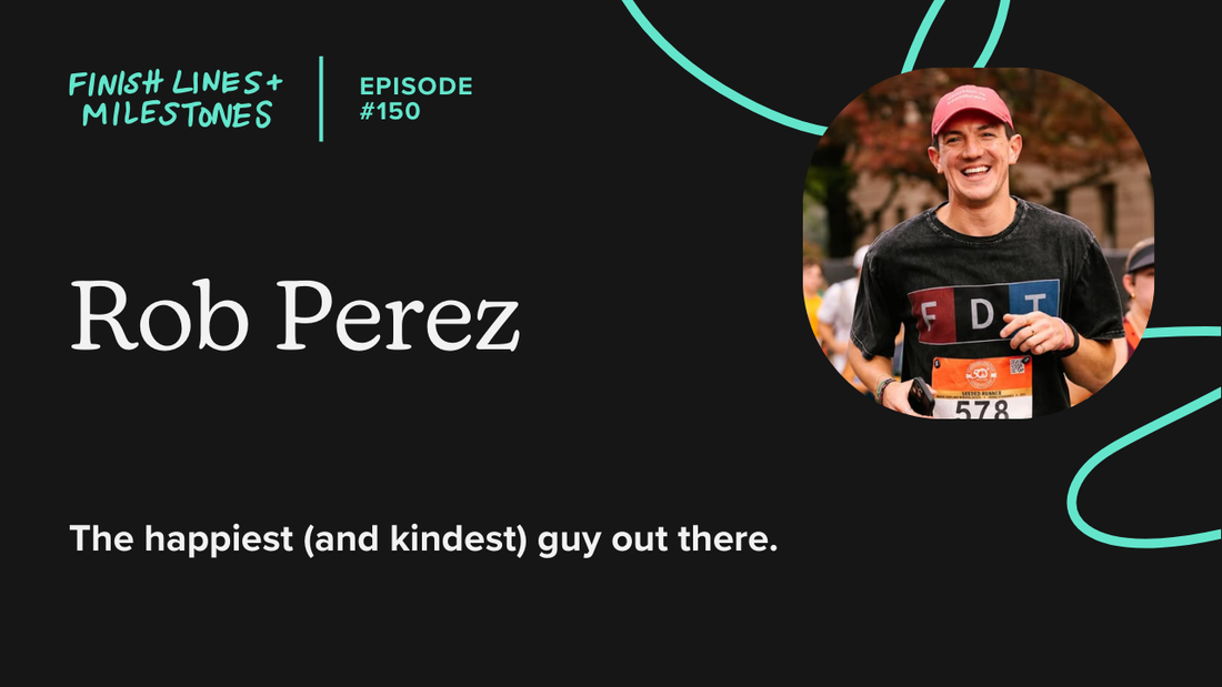 Finish Lines & Milestones: Episode 150: Rob Perez - The happiest (and kindest) guy out there.