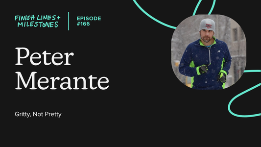 Finish Lines & Milestones: Episode 166: Peter Merante - Gritty, Not Pretty