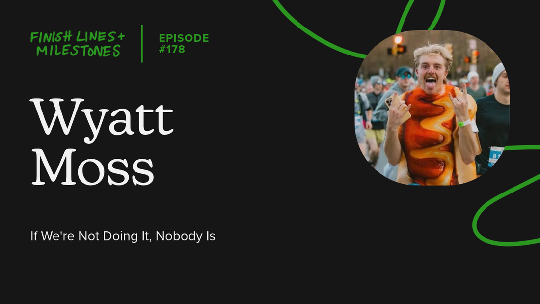 Finish Lines & Milestones: Episode 178: Wyatt Moss - If We’re Not Doing It, Nobody Is